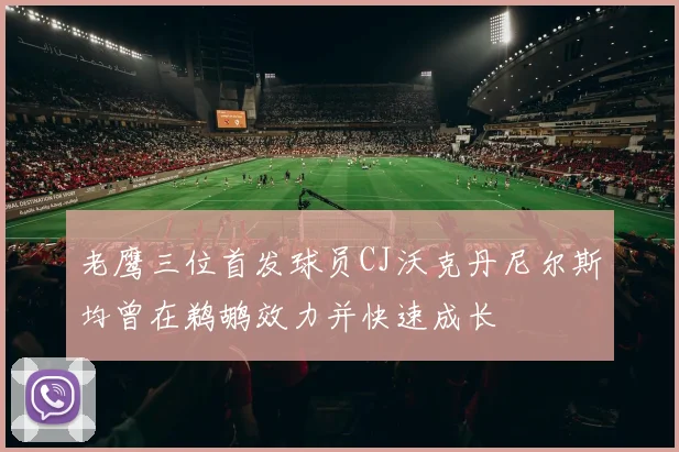 老鹰三位首发球员CJ沃克丹尼尔斯均曾在鹈鹕效力并快速成长
