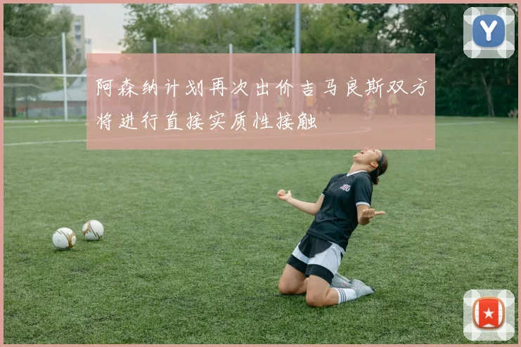 阿森纳计划再次出价吉马良斯双方将进行直接实质性接触