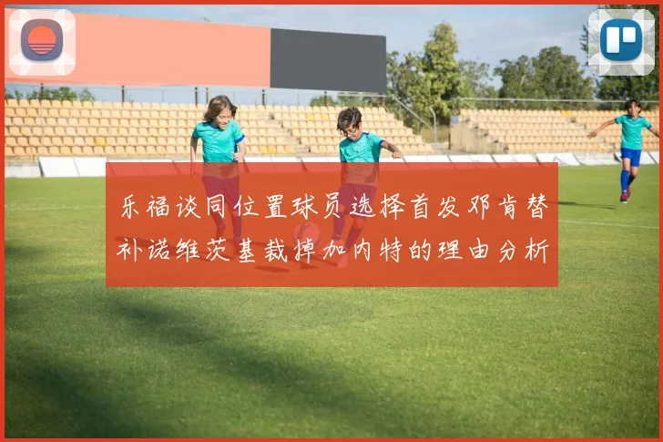 乐福谈同位置球员选择首发邓肯替补诺维茨基裁掉加内特的理由分析