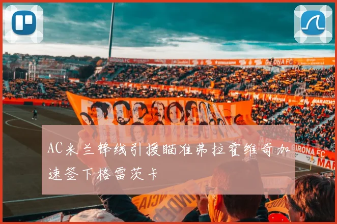 AC米兰锋线引援瞄准弗拉霍维奇加速签下格雷茨卡