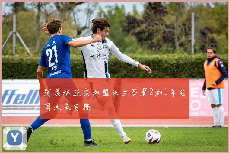 阿莫林正式加盟米兰签署2加1年合同未来可期