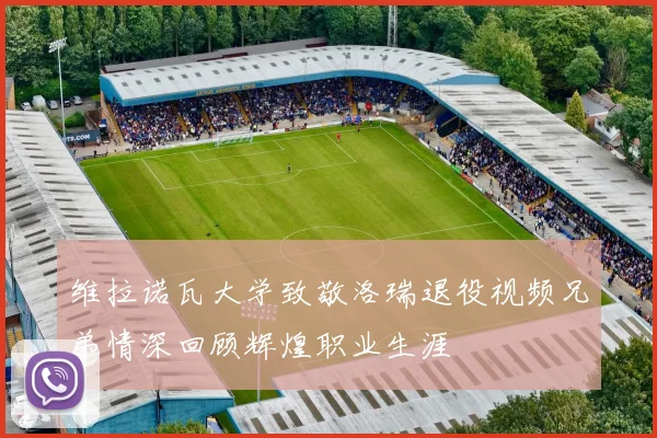 维拉诺瓦大学致敬洛瑞退役视频兄弟情深回顾辉煌职业生涯