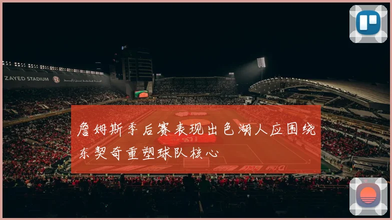 詹姆斯季后赛表现出色湖人应围绕东契奇重塑球队核心