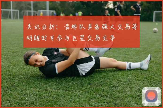 美记分析：黄蜂队具备强大交易筹码随时可参与巨星交易竞争