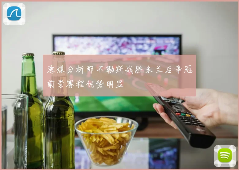 意媒分析那不勒斯战胜米兰后争冠前景赛程优势明显