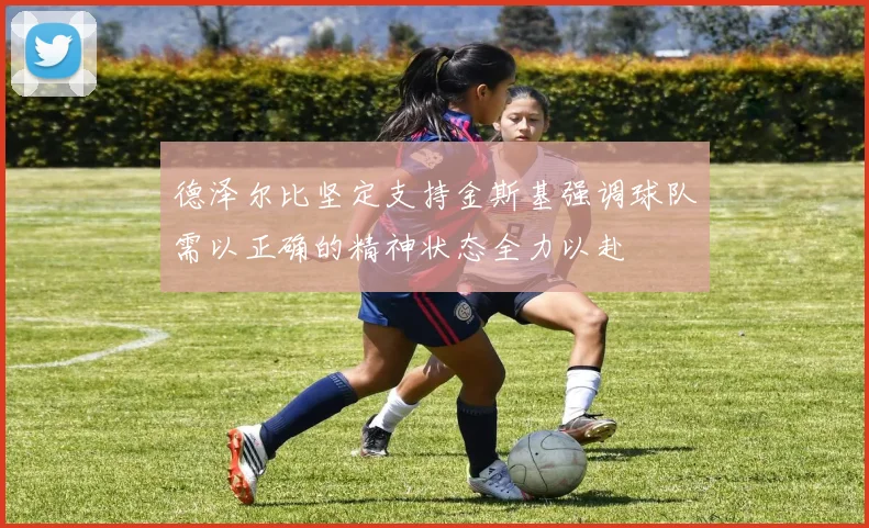 德泽尔比坚定支持金斯基强调球队需以正确的精神状态全力以赴