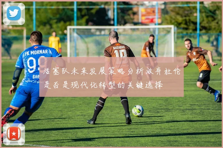 活塞队未来发展策略分析放弃杜伦是否是现代化转型的关键选择