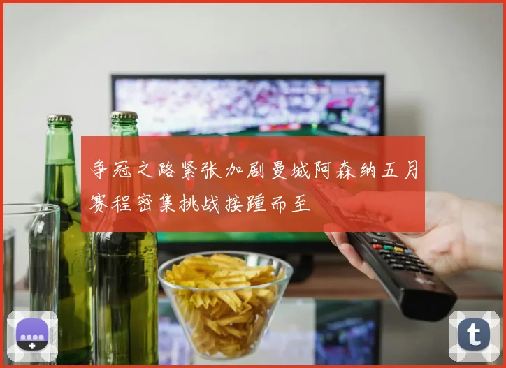 争冠之路紧张加剧曼城阿森纳五月赛程密集挑战接踵而至