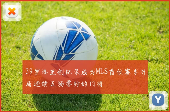 39岁洛里创纪录成为MLS首位赛季开局连续五场零封的门将