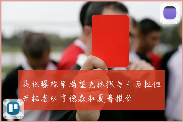 美记曝绿军渴望克林根与卡马拉但开拓者以亨德森和夏普报价